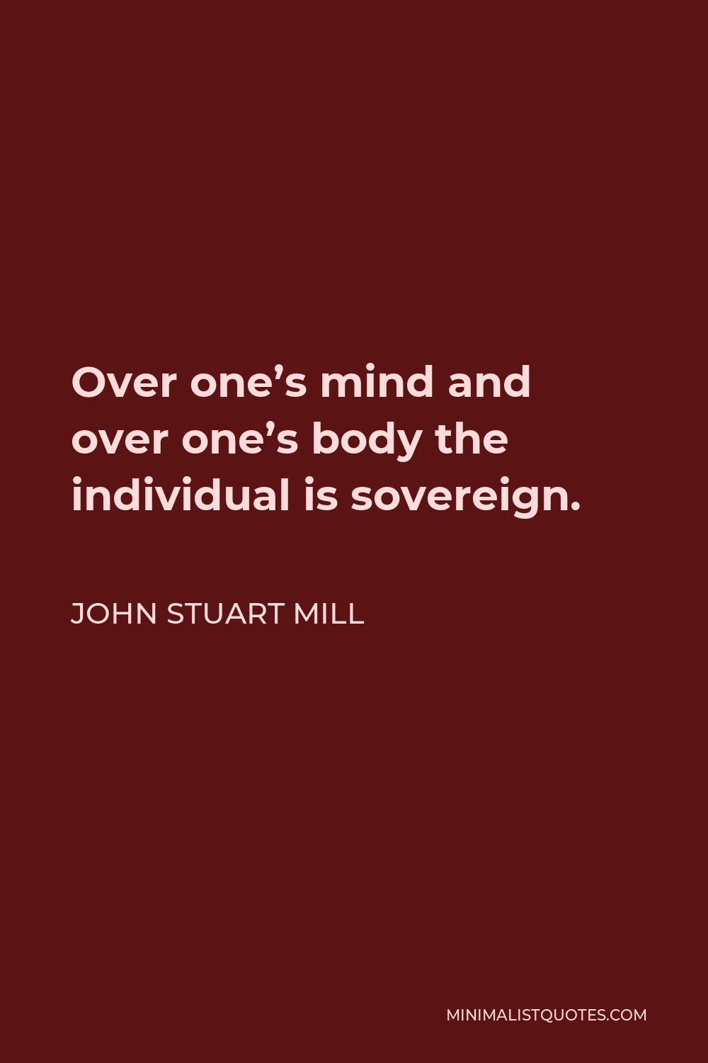 John Stuart Mill Quote - Over one’s mind and over one’s body the individual is sovereign.