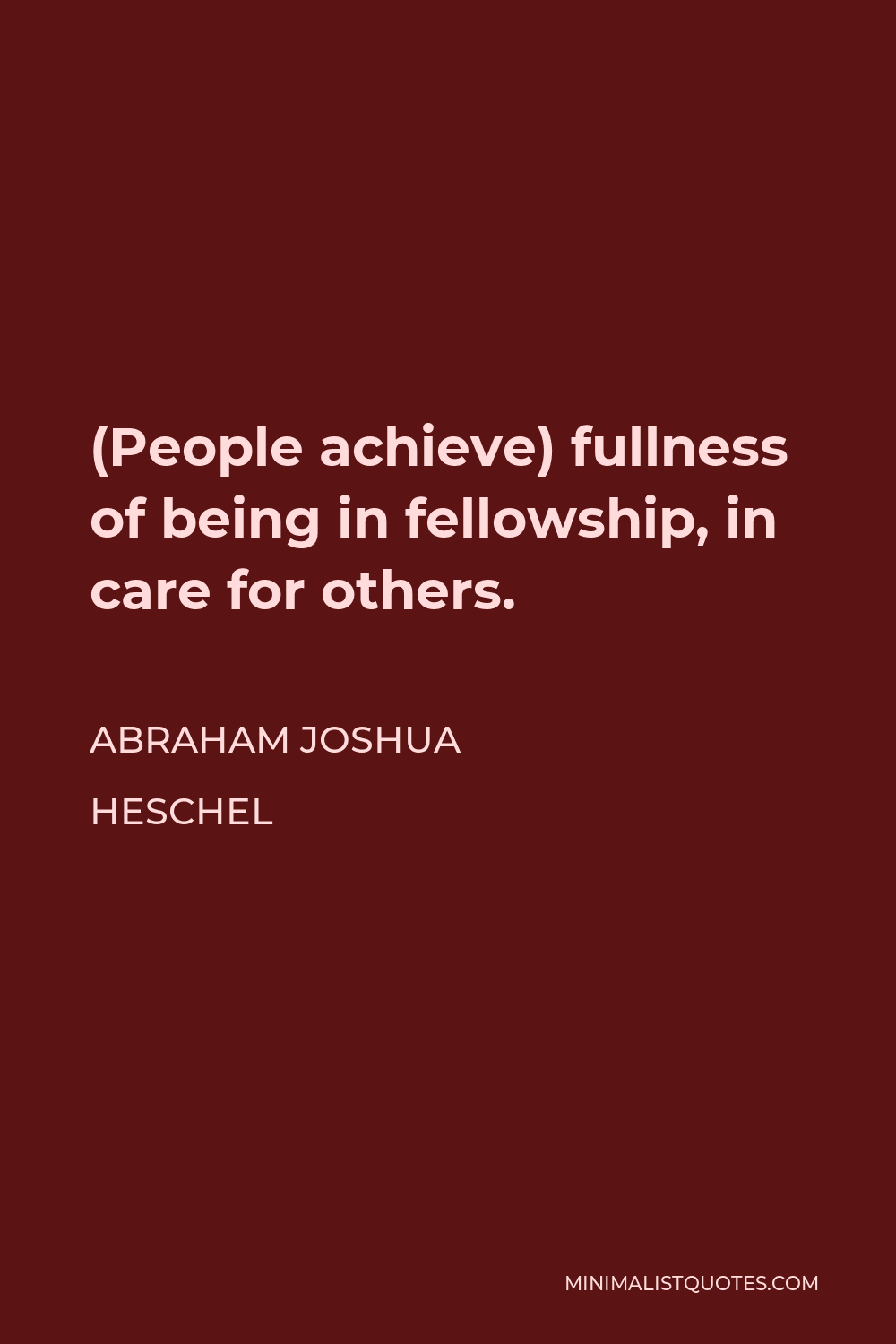 Abraham Joshua Heschel Quote - (People achieve) fullness of being in fellowship, in care for others.