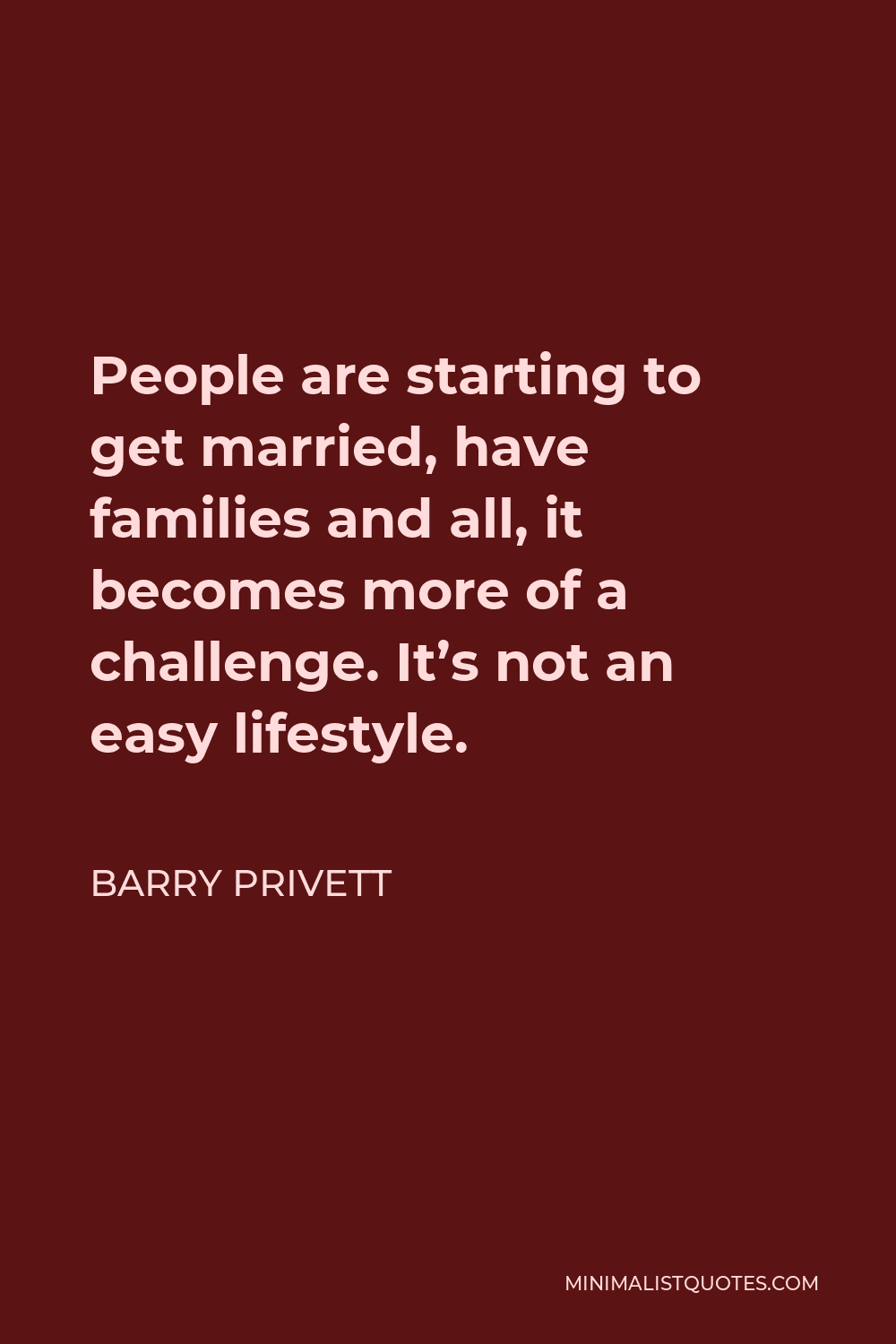 Barry Privett Quote - People are starting to get married, have families and all, it becomes more of a challenge. It’s not an easy lifestyle.
