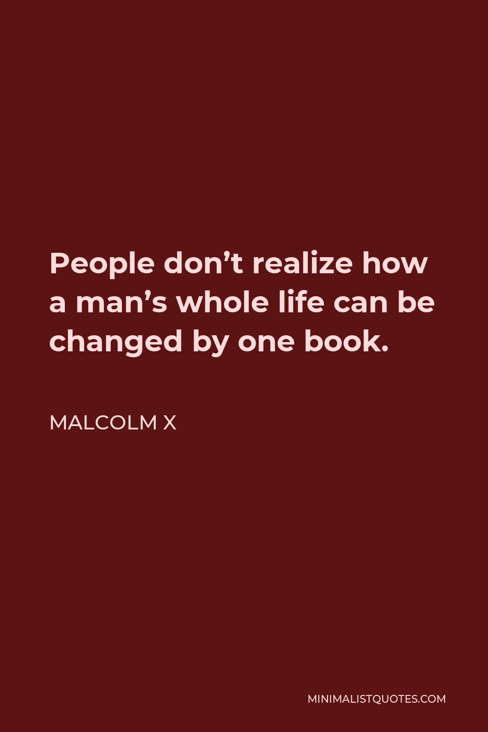 Malcolm X Quote - People don’t realize how a man’s whole life can be changed by one book.