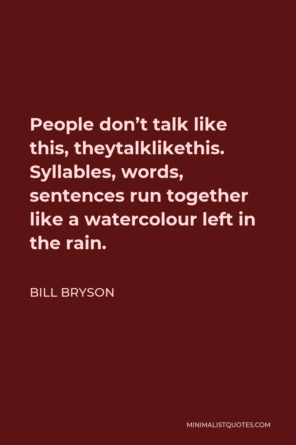Bill Bryson Quote - People don’t talk like this, theytalklikethis. Syllables, words, sentences run together like a watercolour left in the rain.