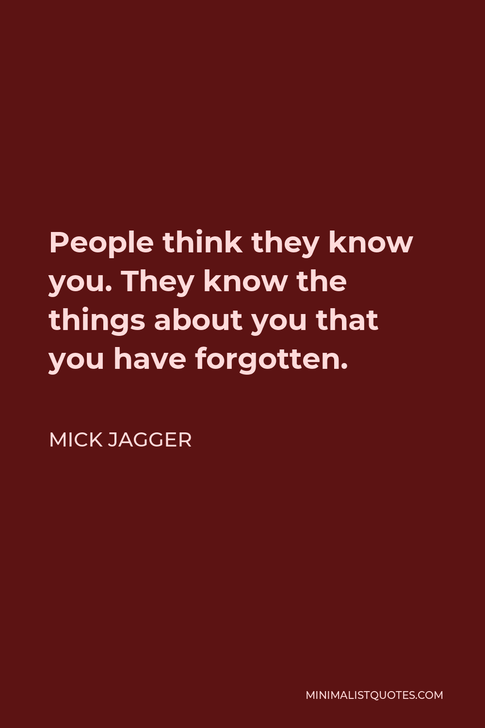 Mick Jagger Quote - People think they know you. They know the things about you that you have forgotten.