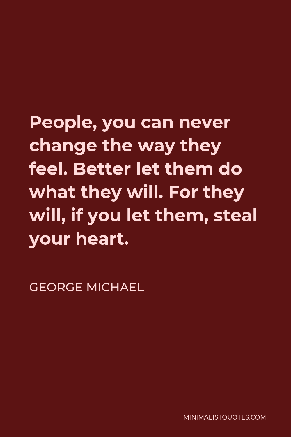 George Michael Quote - People, you can never change the way they feel. Better let them do what they will. For they will, if you let them, steal your heart.