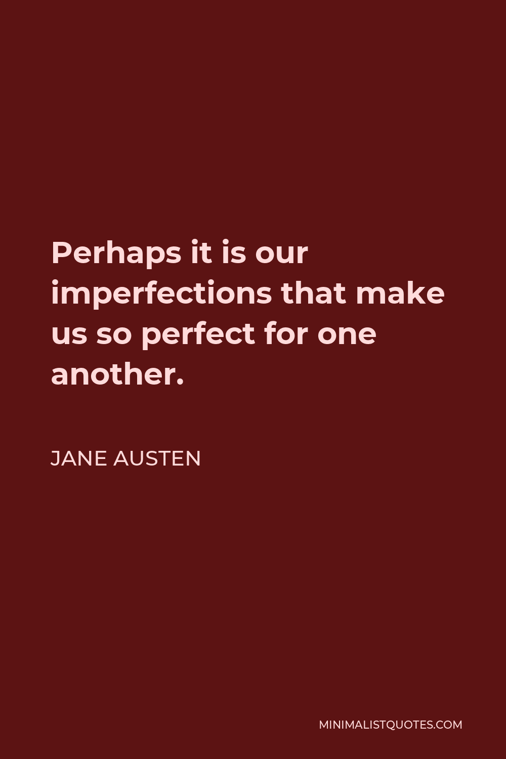 Jane Austen Quote - Perhaps it is our imperfections that make us so perfect for one another.