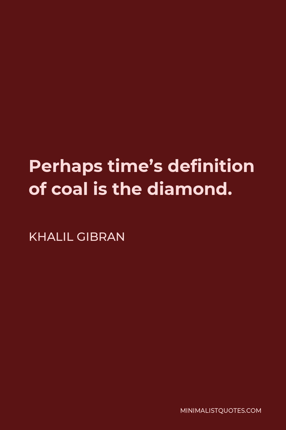 Khalil Gibran Quote - Perhaps time’s definition of coal is the diamond.