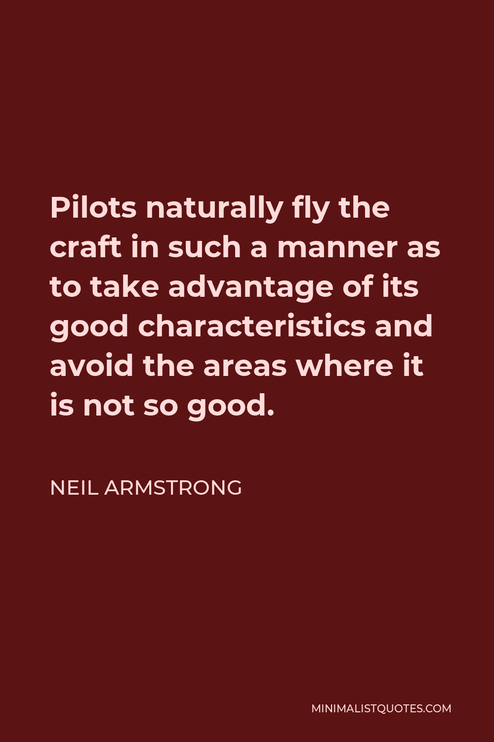 Neil Armstrong Quote - Pilots naturally fly the craft in such a manner as to take advantage of its good characteristics and avoid the areas where it is not so good.