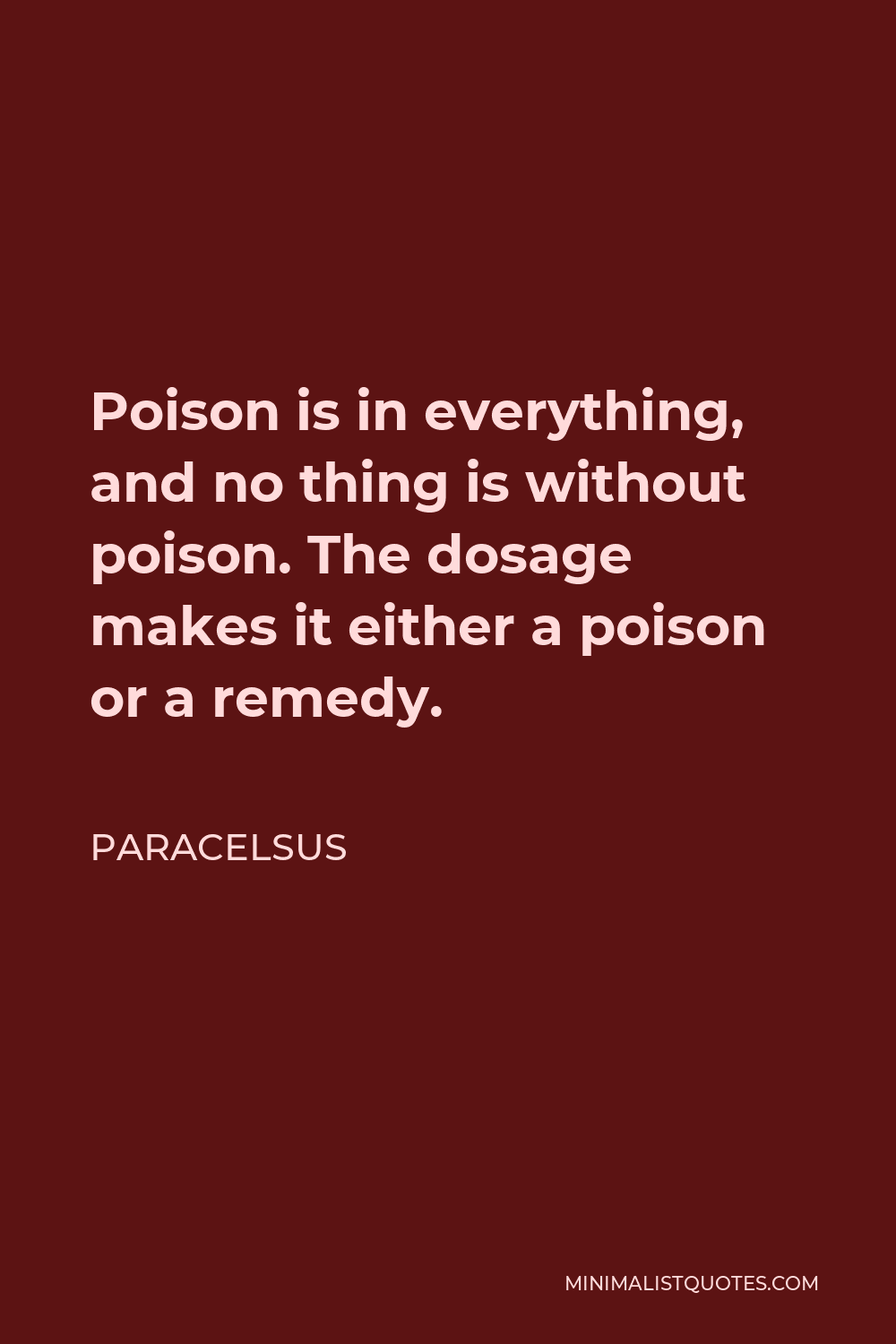 Paracelsus Quote - Poison is in everything, and no thing is without poison. The dosage makes it either a poison or a remedy.