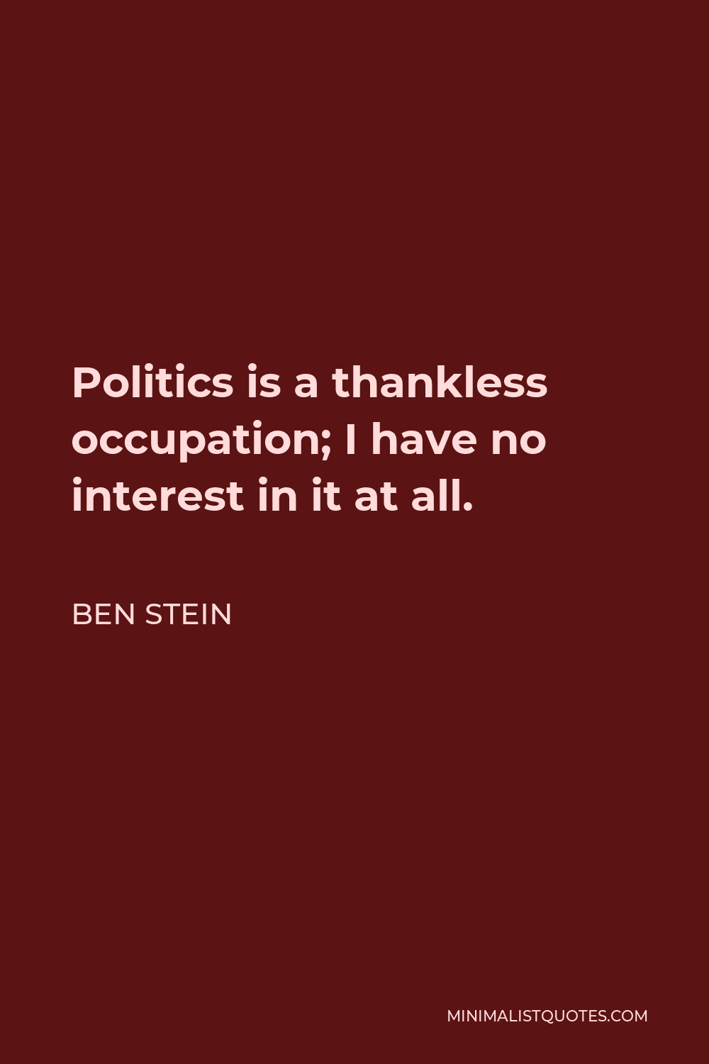 Ben Stein Quote - Politics is a thankless occupation; I have no interest in it at all.