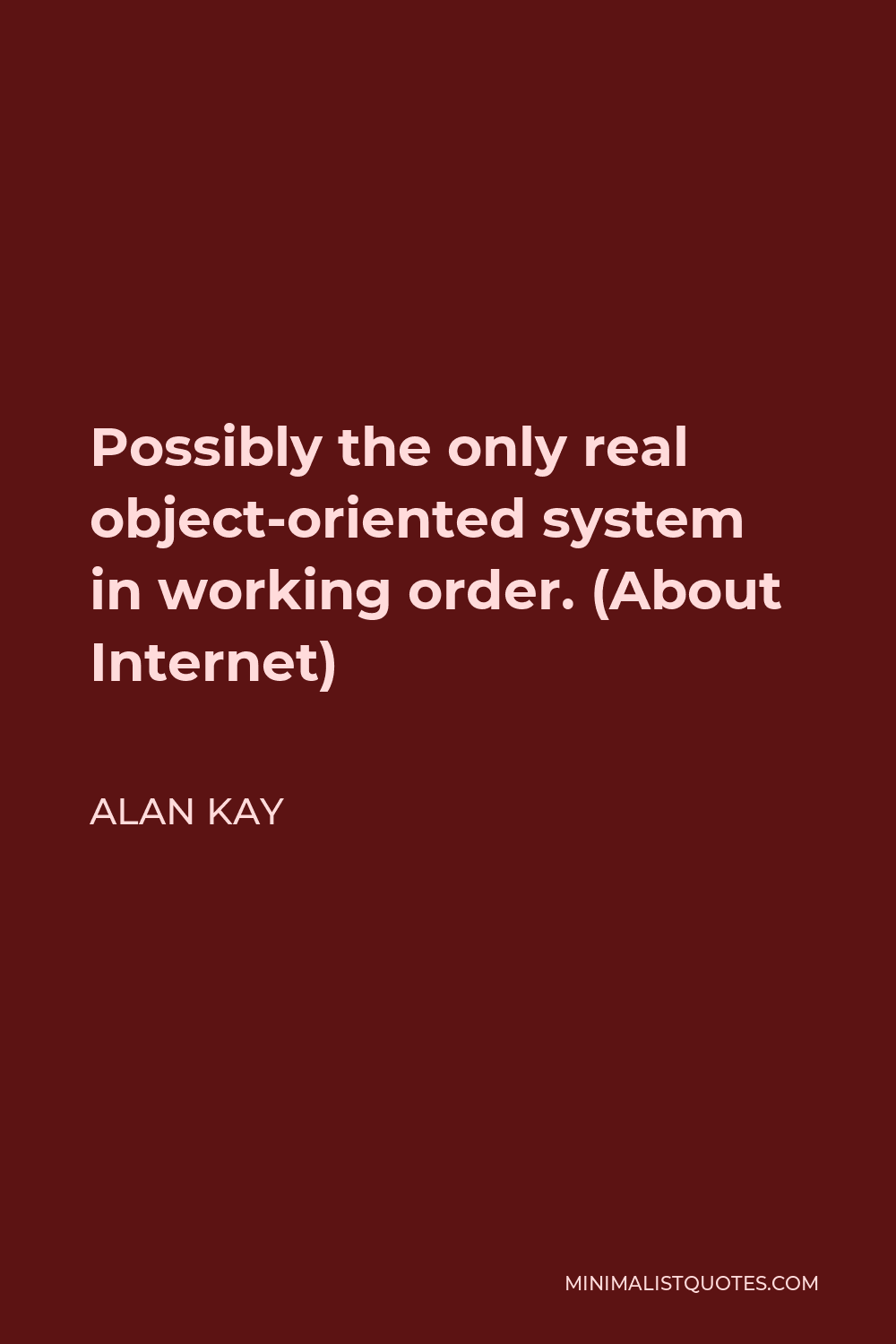 Alan Kay Quote - Possibly the only real object-oriented system in working order. (About Internet)