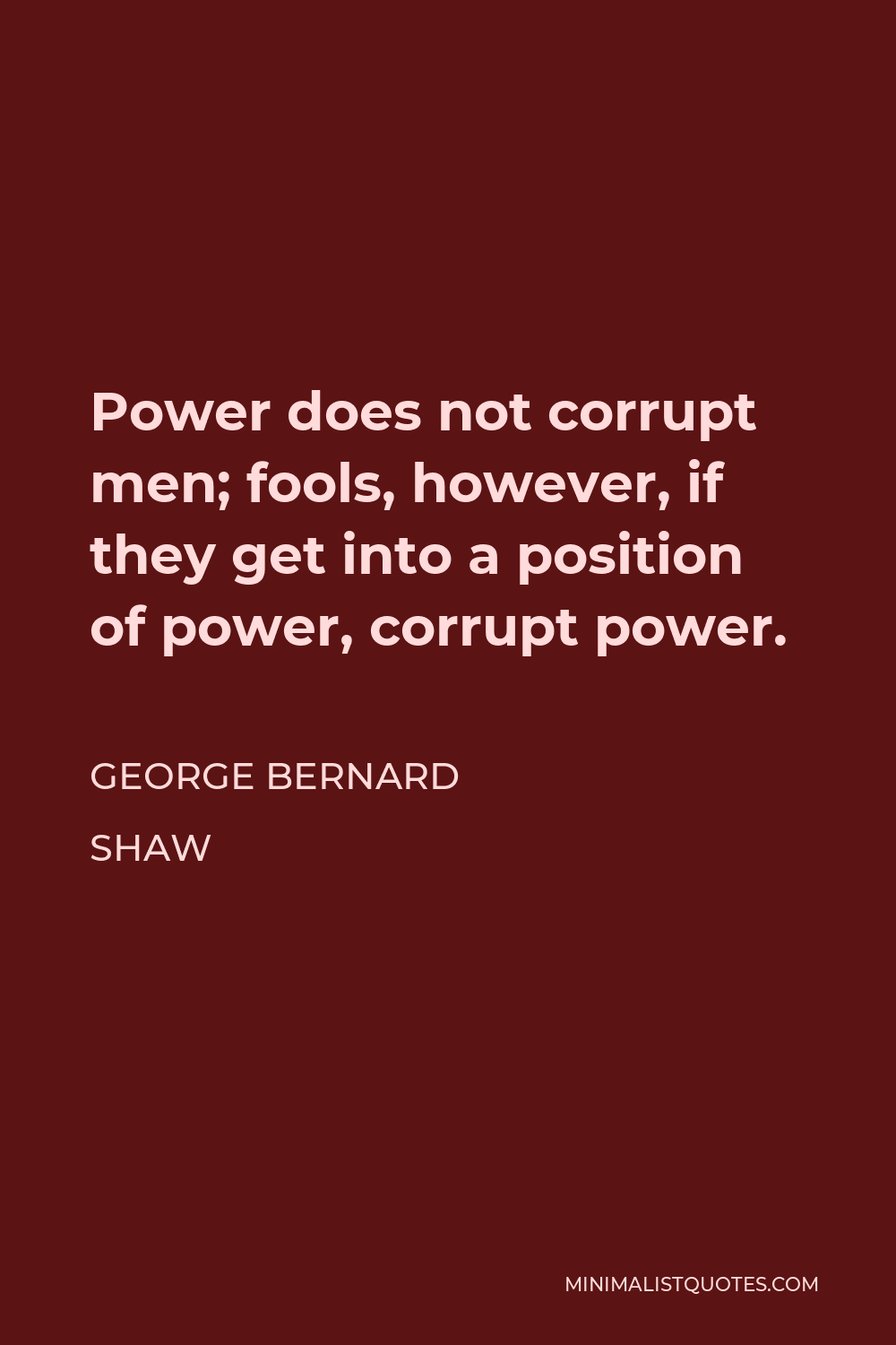 George Bernard Shaw Quote - Power does not corrupt men; fools, however, if they get into a position of power, corrupt power.