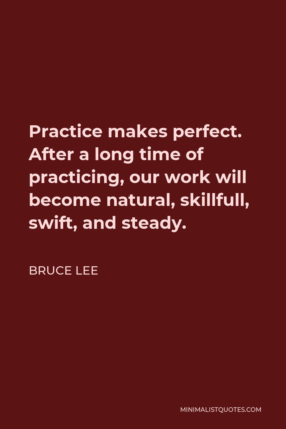 Bruce Lee Quote - Practice makes perfect. After a long time of practicing, our work will become natural, skillfull, swift, and steady.