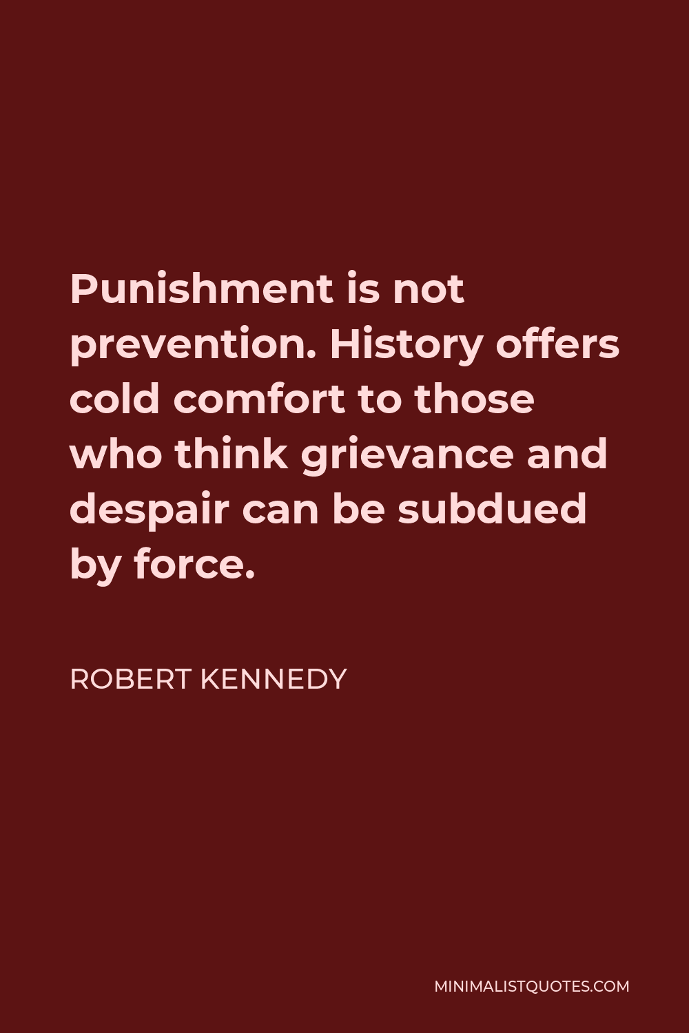 Robert Kennedy Quote - Punishment is not prevention. History offers cold comfort to those who think grievance and despair can be subdued by force.