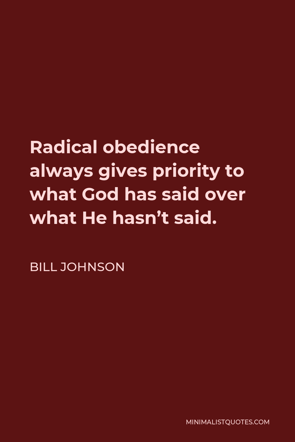 Bill Johnson Quote - Radical obedience always gives priority to what God has said over what He hasn’t said.