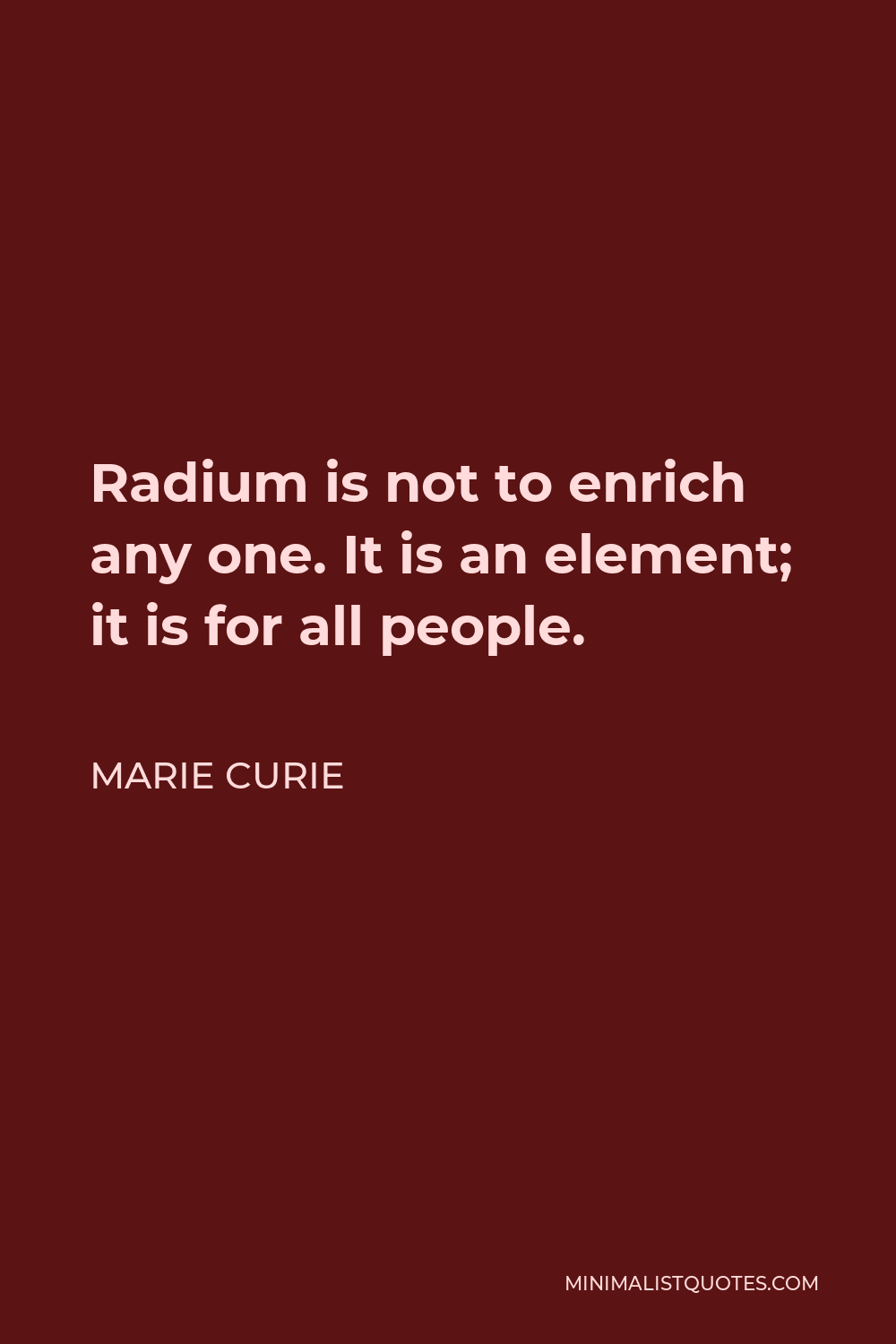 Marie Curie Quote - Radium is not to enrich any one. It is an element; it is for all people.