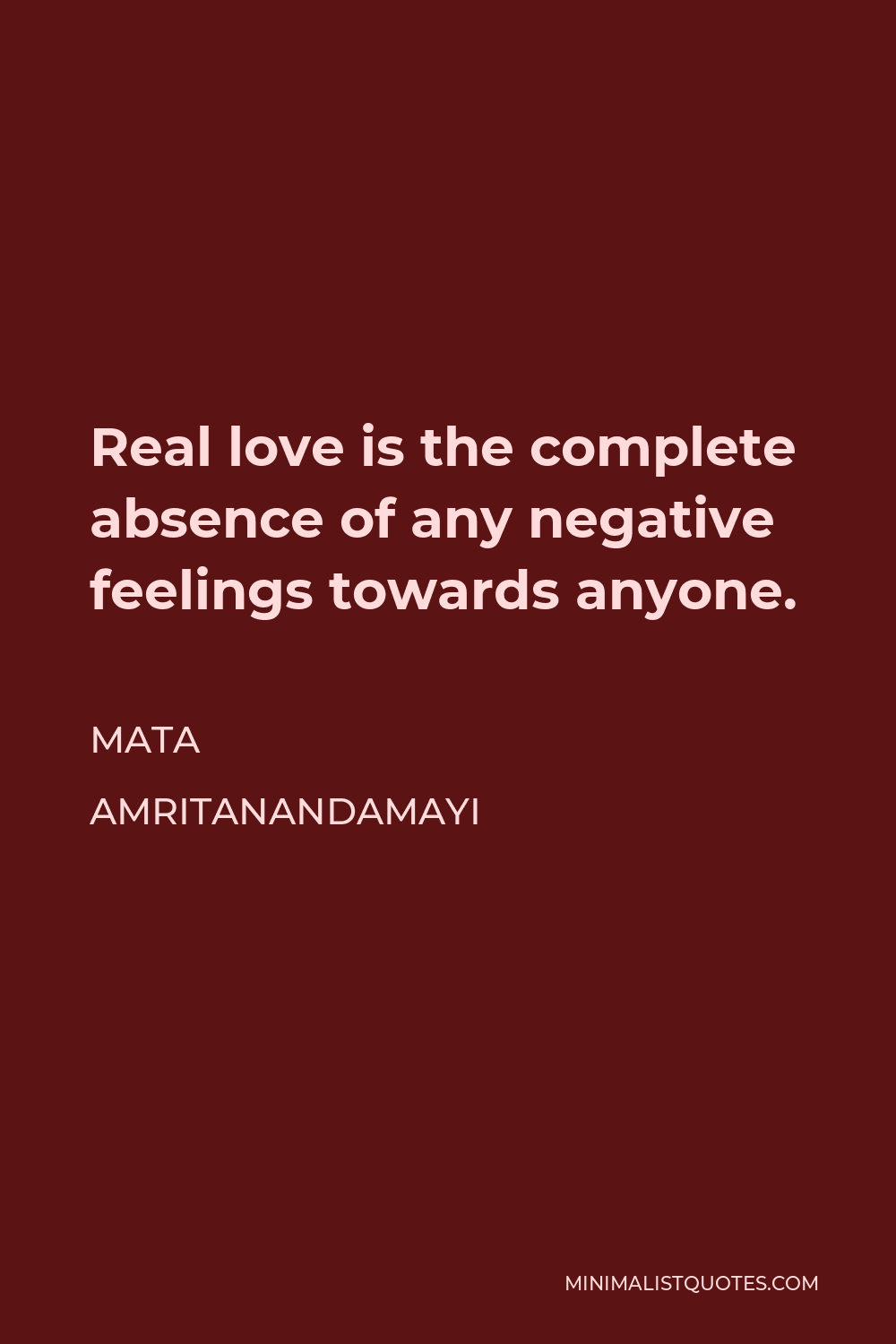 Mata Amritanandamayi Quote - Real love is the complete absence of any negative feelings towards anyone.