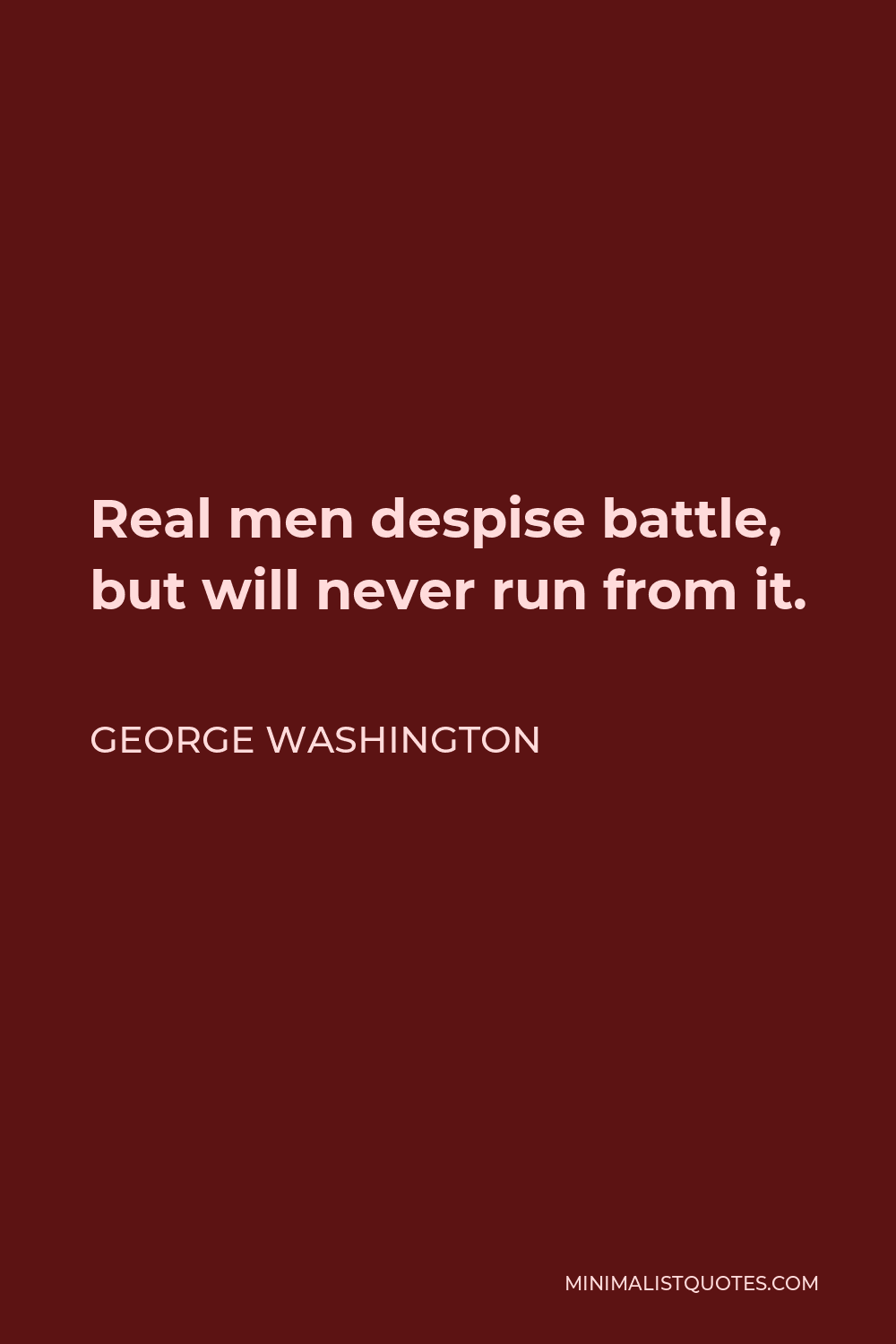 George Washington Quote - Real men despise battle, but will never run from it.
