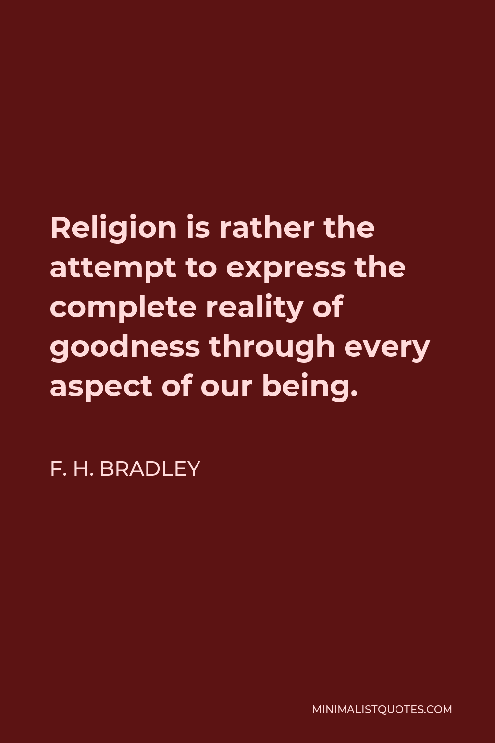 F. H. Bradley Quote - Religion is rather the attempt to express the complete reality of goodness through every aspect of our being.