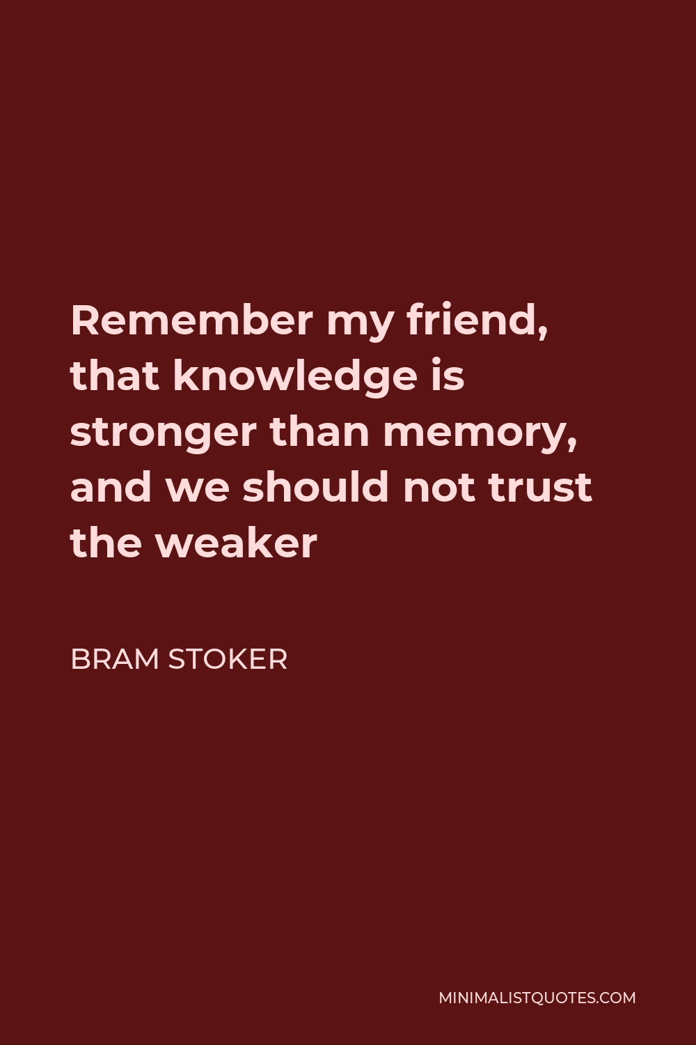 Bram Stoker Quote - Remember my friend, that knowledge is stronger than memory, and we should not trust the weaker