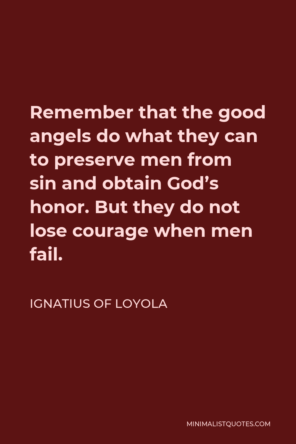 Ignatius of Loyola Quote - Remember that the good angels do what they can to preserve men from sin and obtain God’s honor. But they do not lose courage when men fail.