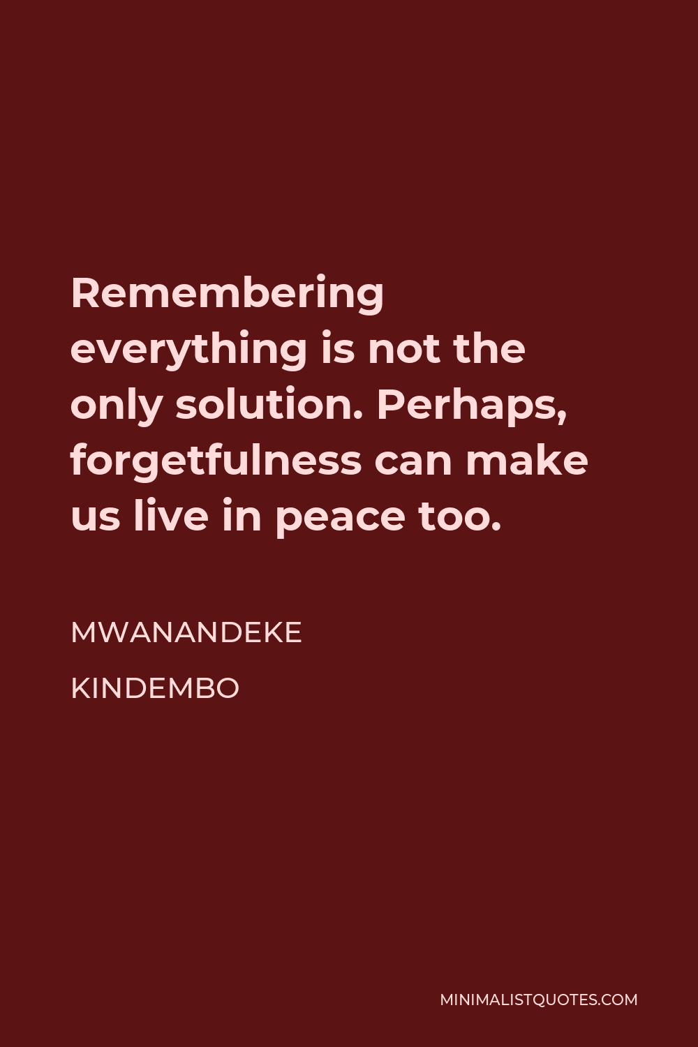 Mwanandeke Kindembo Quote - Remembering everything is not the only solution. Perhaps, forgetfulness can make us live in peace too.