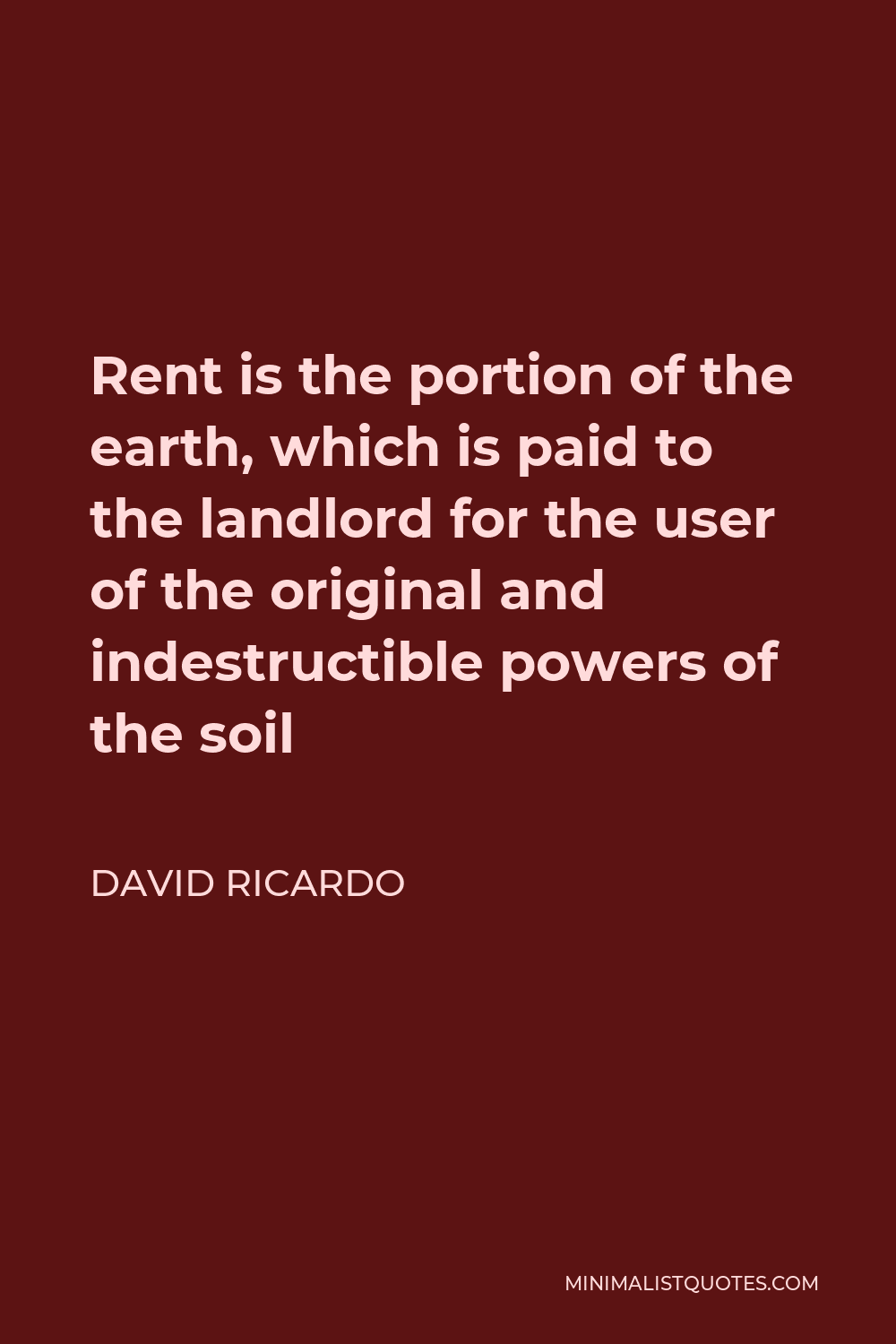 David Ricardo Quote - Rent is the portion of the earth, which is paid to the landlord for the user of the original and indestructible powers of the soil