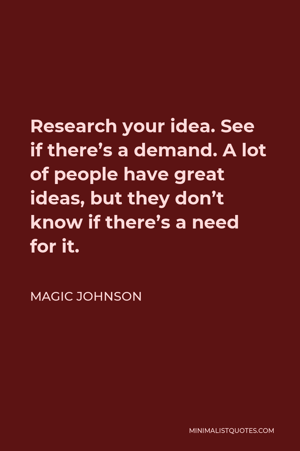 Magic Johnson Quote - Research your idea. See if there’s a demand. A lot of people have great ideas, but they don’t know if there’s a need for it.