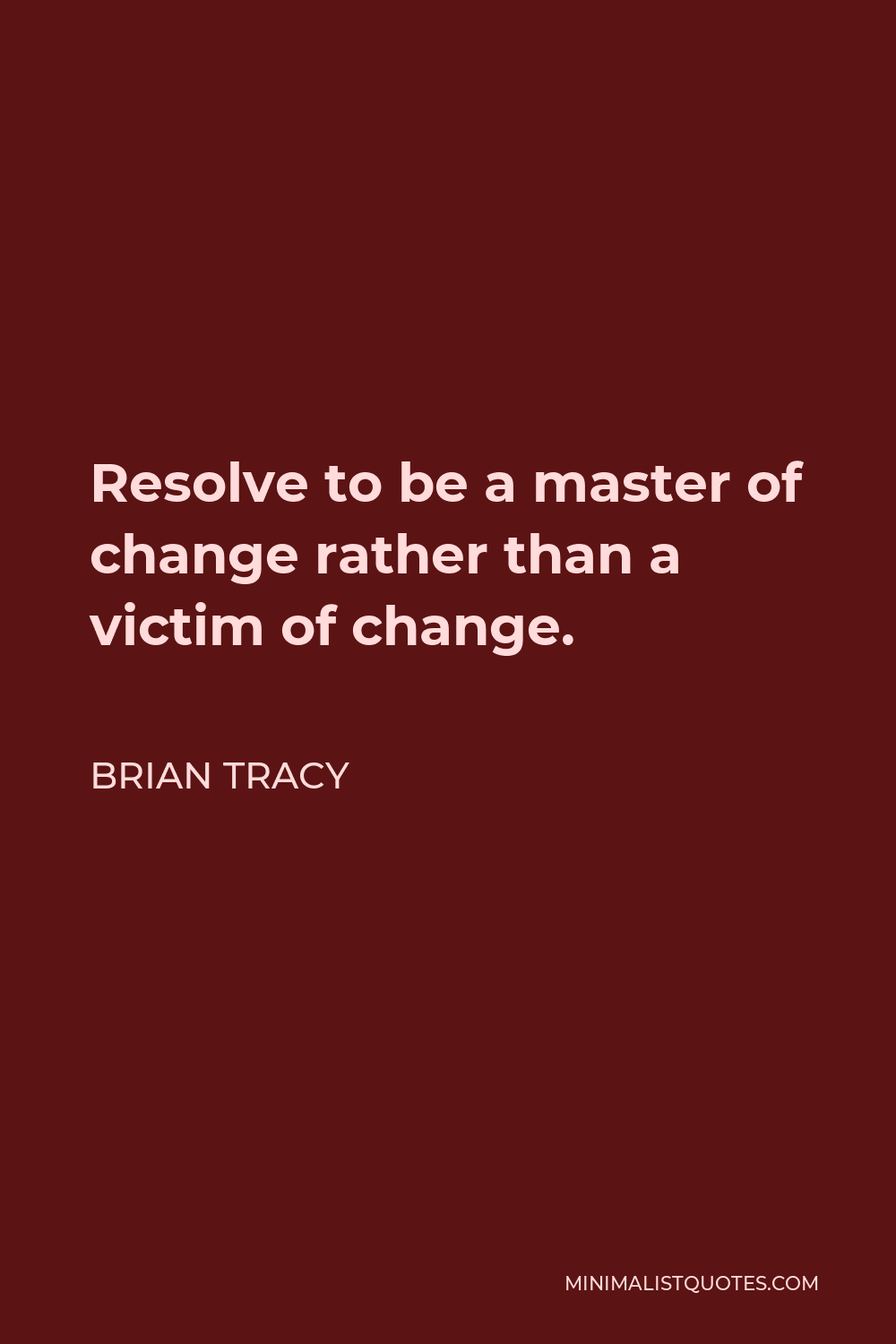 Brian Tracy Quote - Resolve to be a master of change rather than a victim of change.