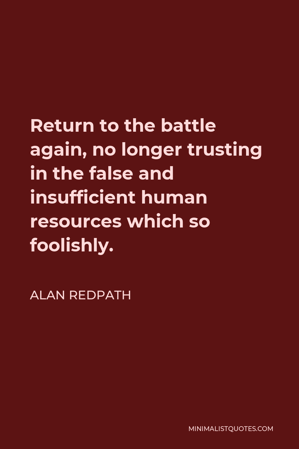 Alan Redpath Quote - Return to the battle again, no longer trusting in the false and insufficient human resources which so foolishly.