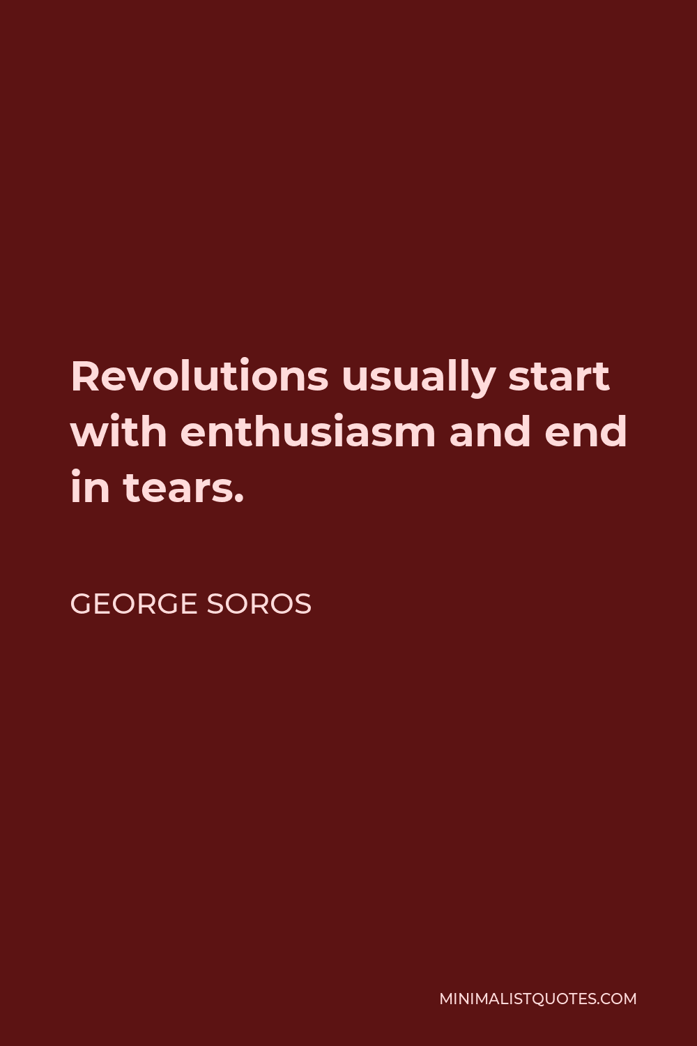 George Soros Quote - Revolutions usually start with enthusiasm and end in tears.