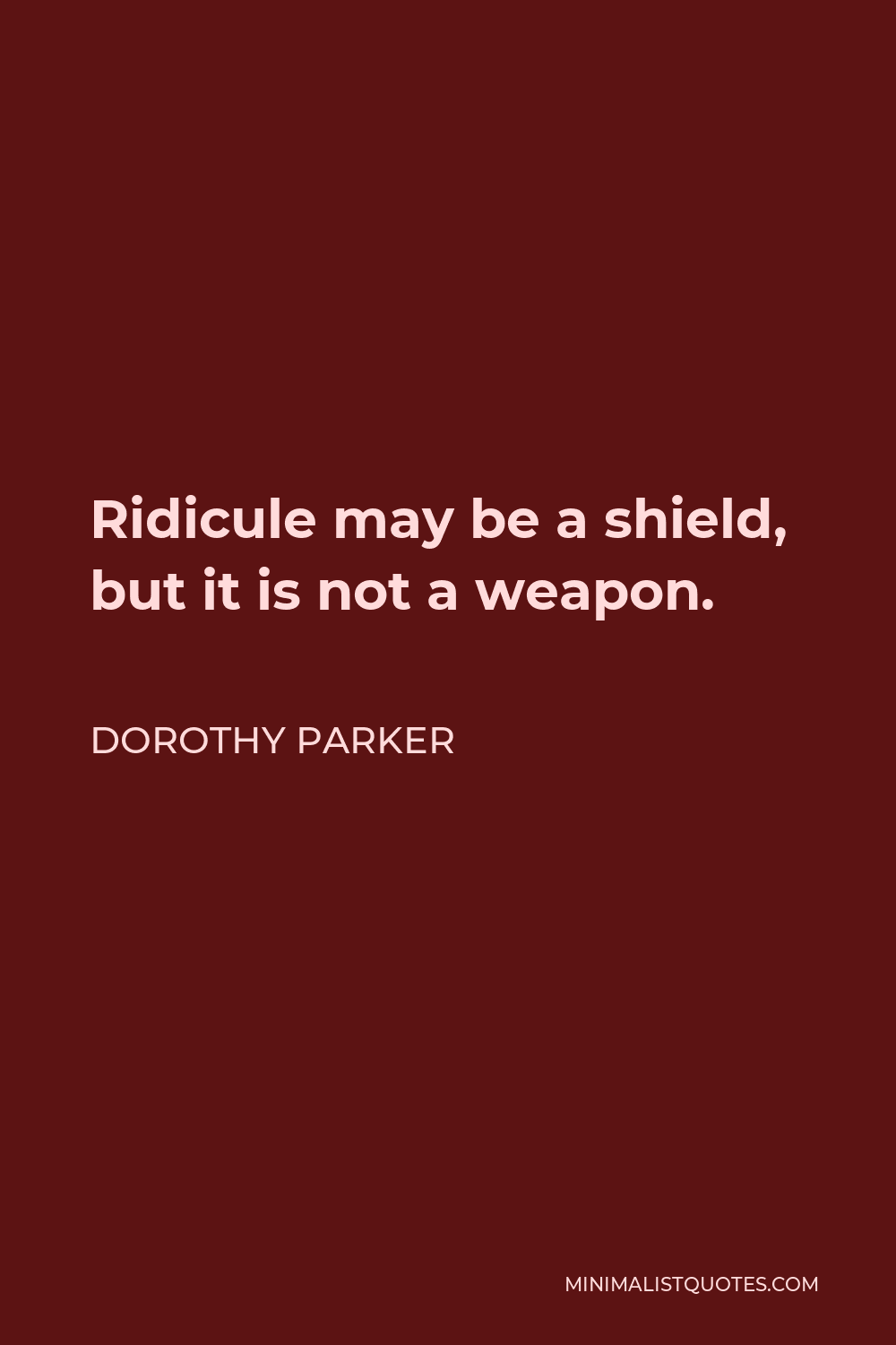 Dorothy Parker Quote - Ridicule may be a shield, but it is not a weapon.