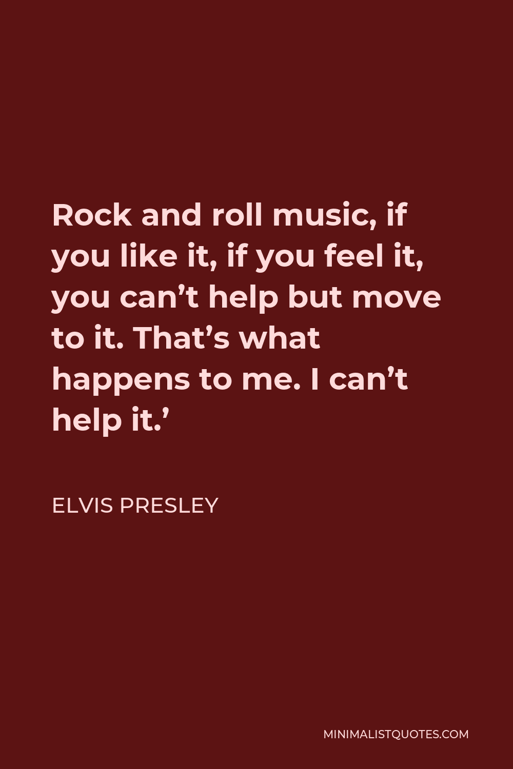 Elvis Presley Quote - Rock and roll music, if you like it, if you feel it, you can’t help but move to it. That’s what happens to me. I can’t help it.’