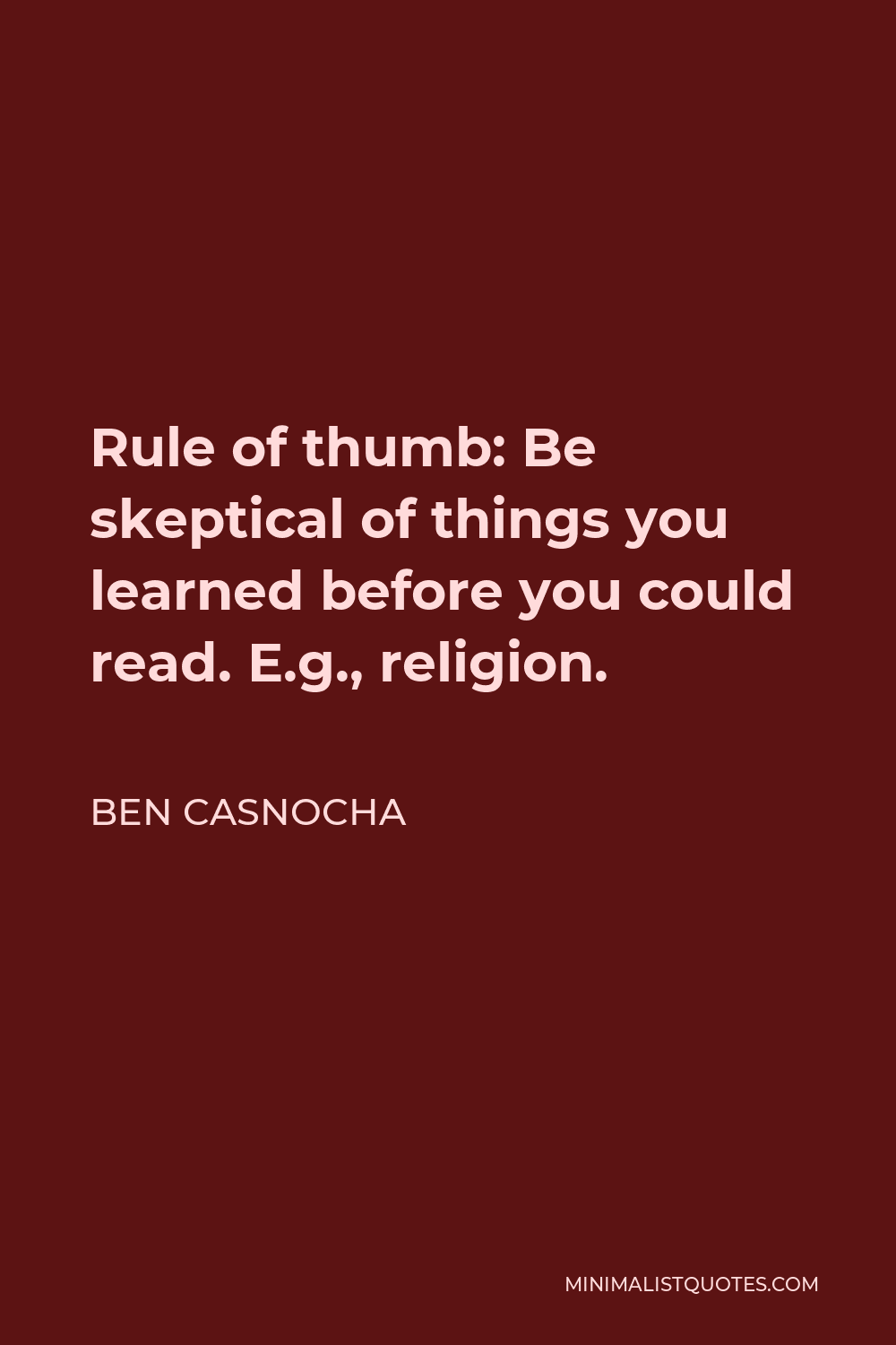 Ben Casnocha Quote - Rule of thumb: Be skeptical of things you learned before you could read. E.g., religion.