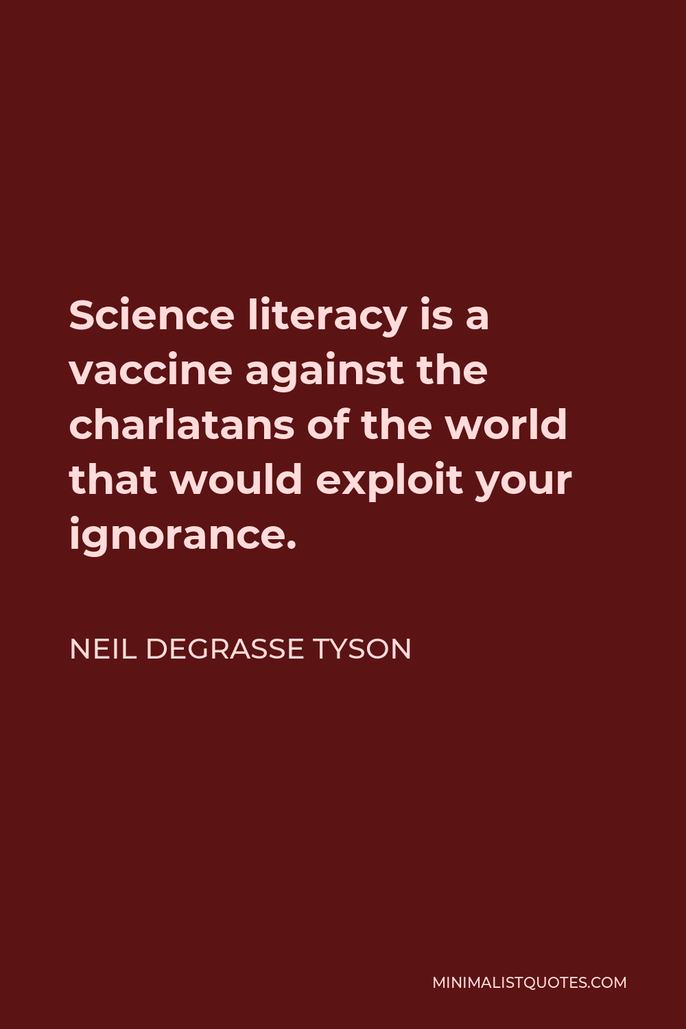 Neil deGrasse Tyson Quote - Science literacy is a vaccine against the charlatans of the world that would exploit your ignorance.
