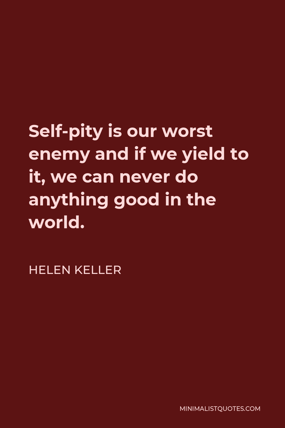 Helen Keller Quote - Self-pity is our worst enemy and if we yield to it, we can never do anything good in the world.