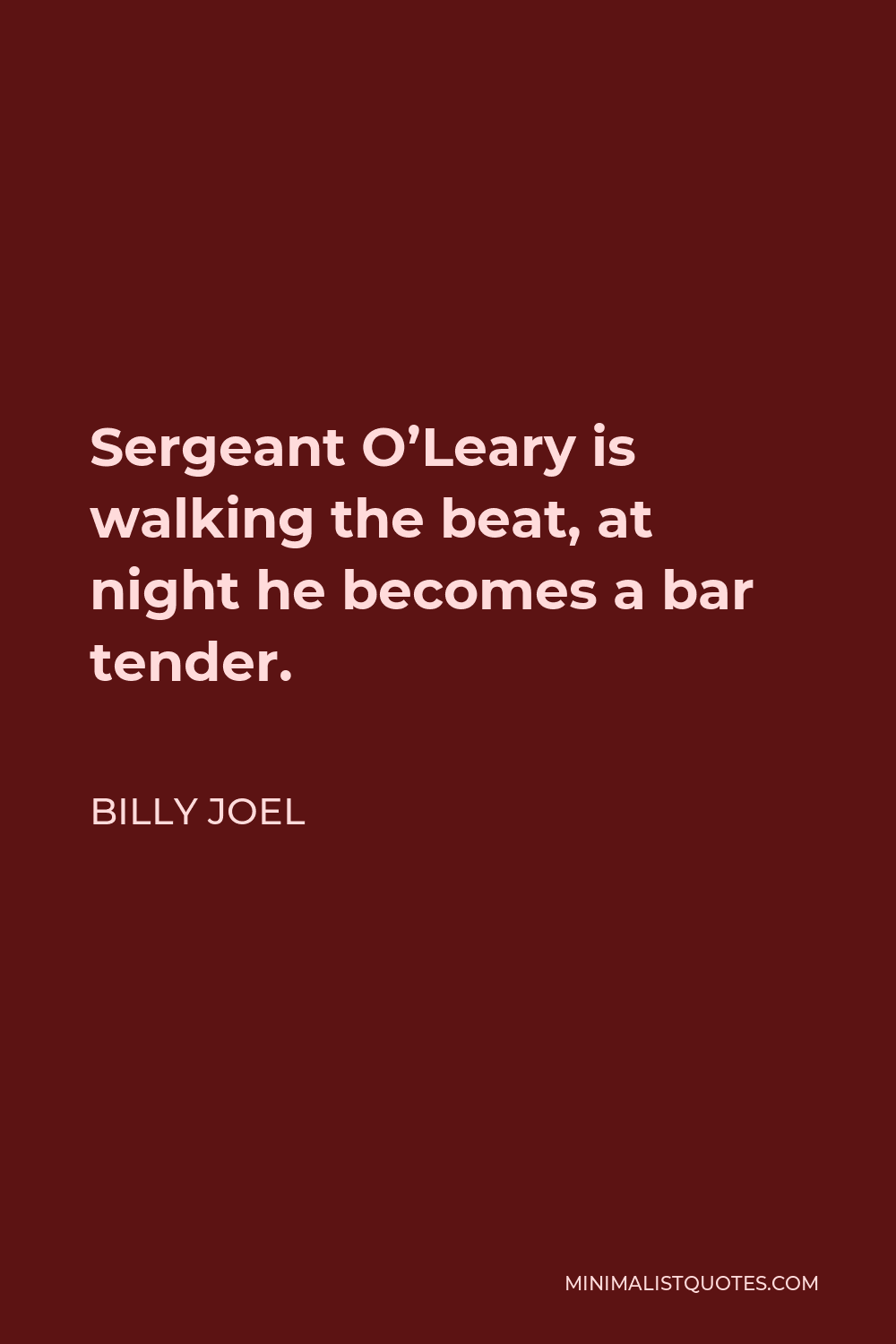 Billy Joel Quote - Sergeant O’Leary is walking the beat, at night he becomes a bar tender.