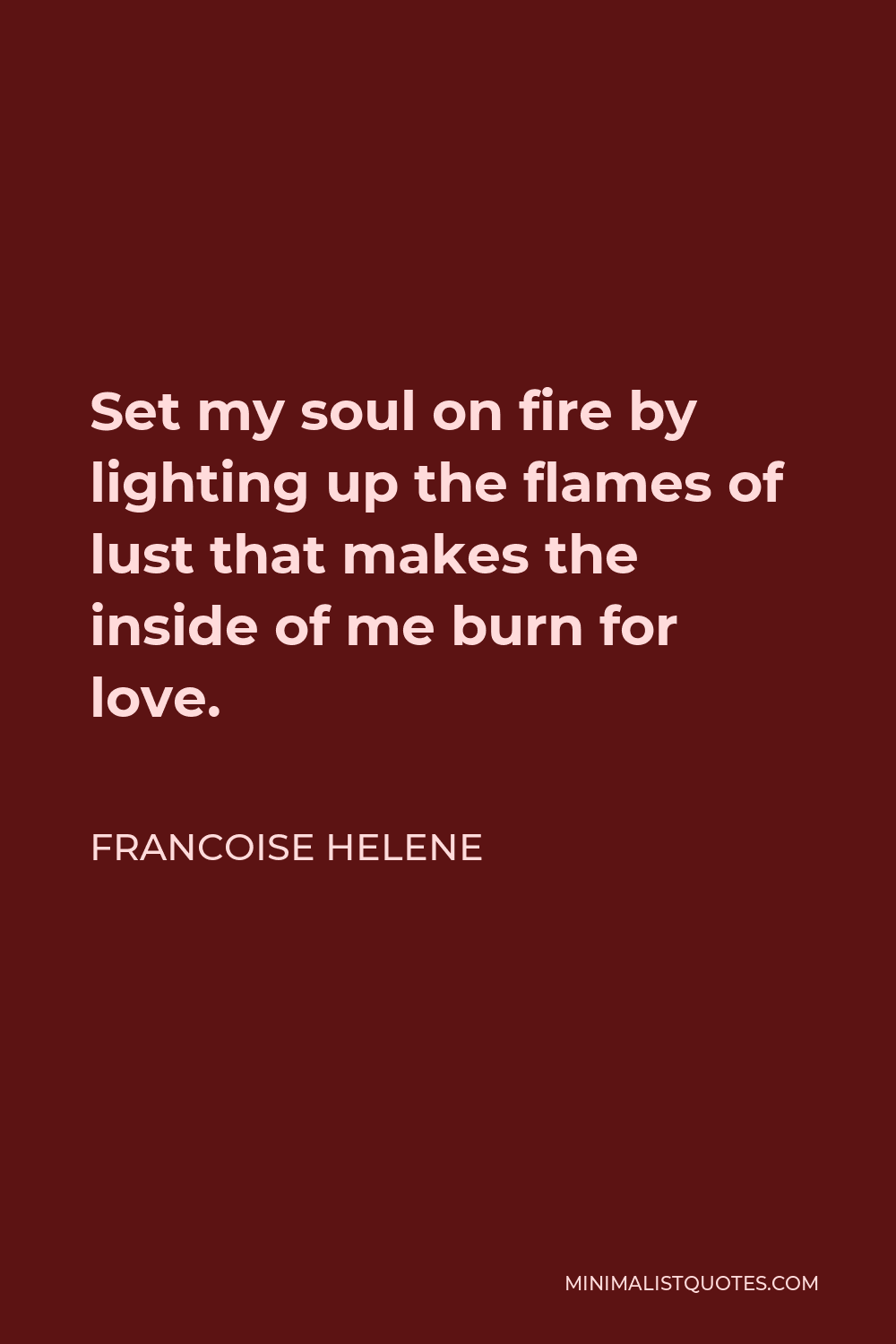 Francoise Helene Quote - Set my soul on fire by lighting up the flames of lust that makes the inside of me burn for love.