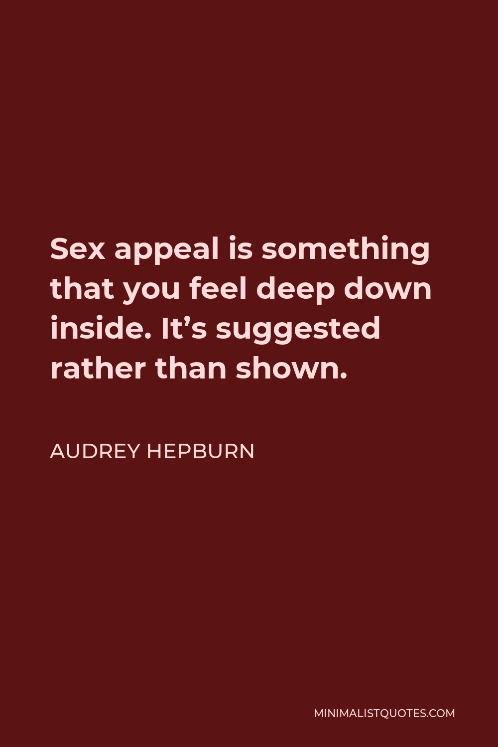 Audrey Hepburn Quote - Sex appeal is something that you feel deep down inside. It’s suggested rather than shown.