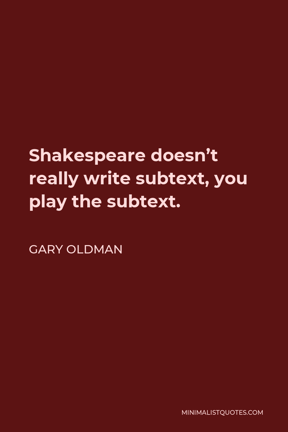 Gary Oldman Quote - Shakespeare doesn’t really write subtext, you play the subtext.