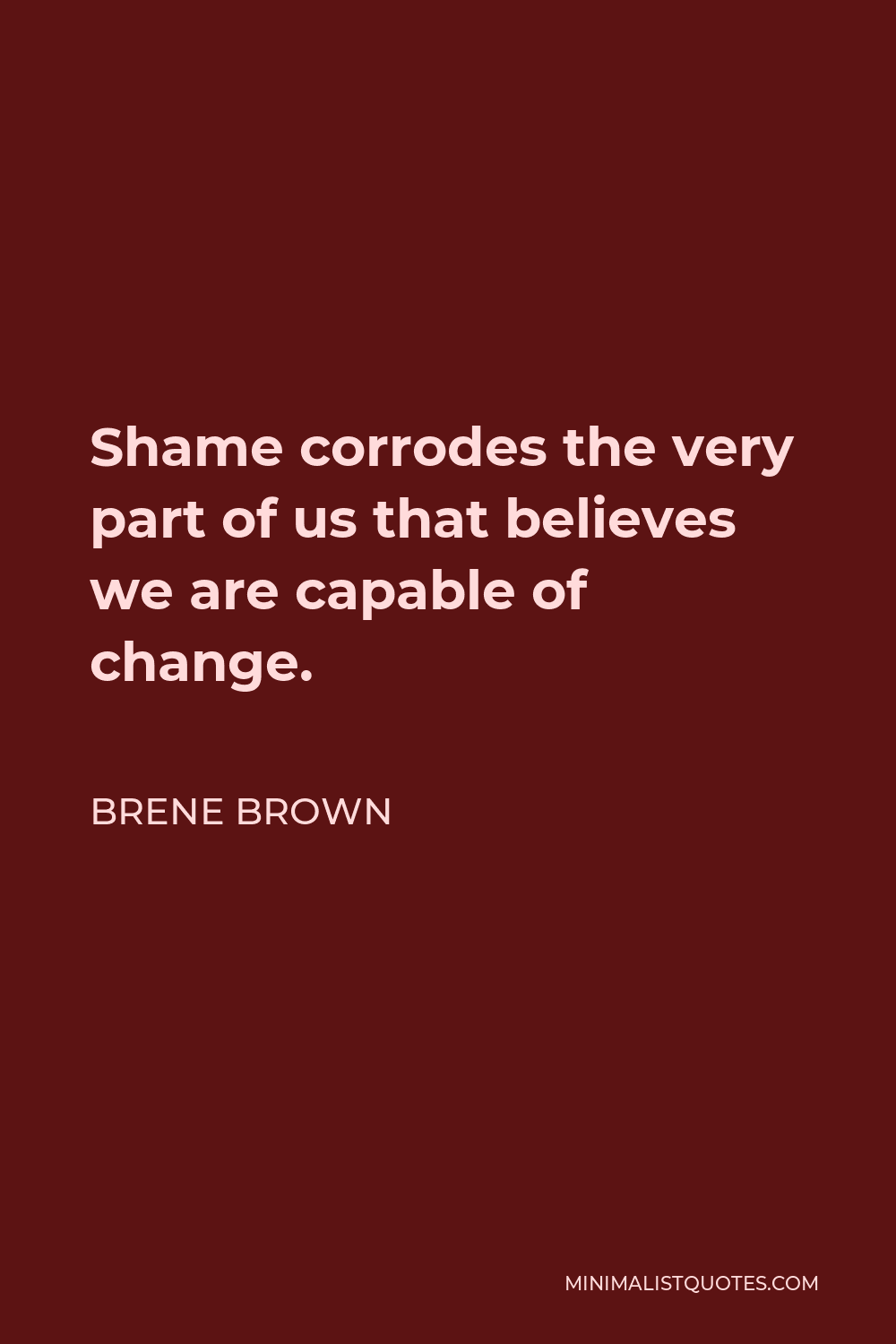 Brene Brown Quote: Shame corrodes the very part of us that believes we ...