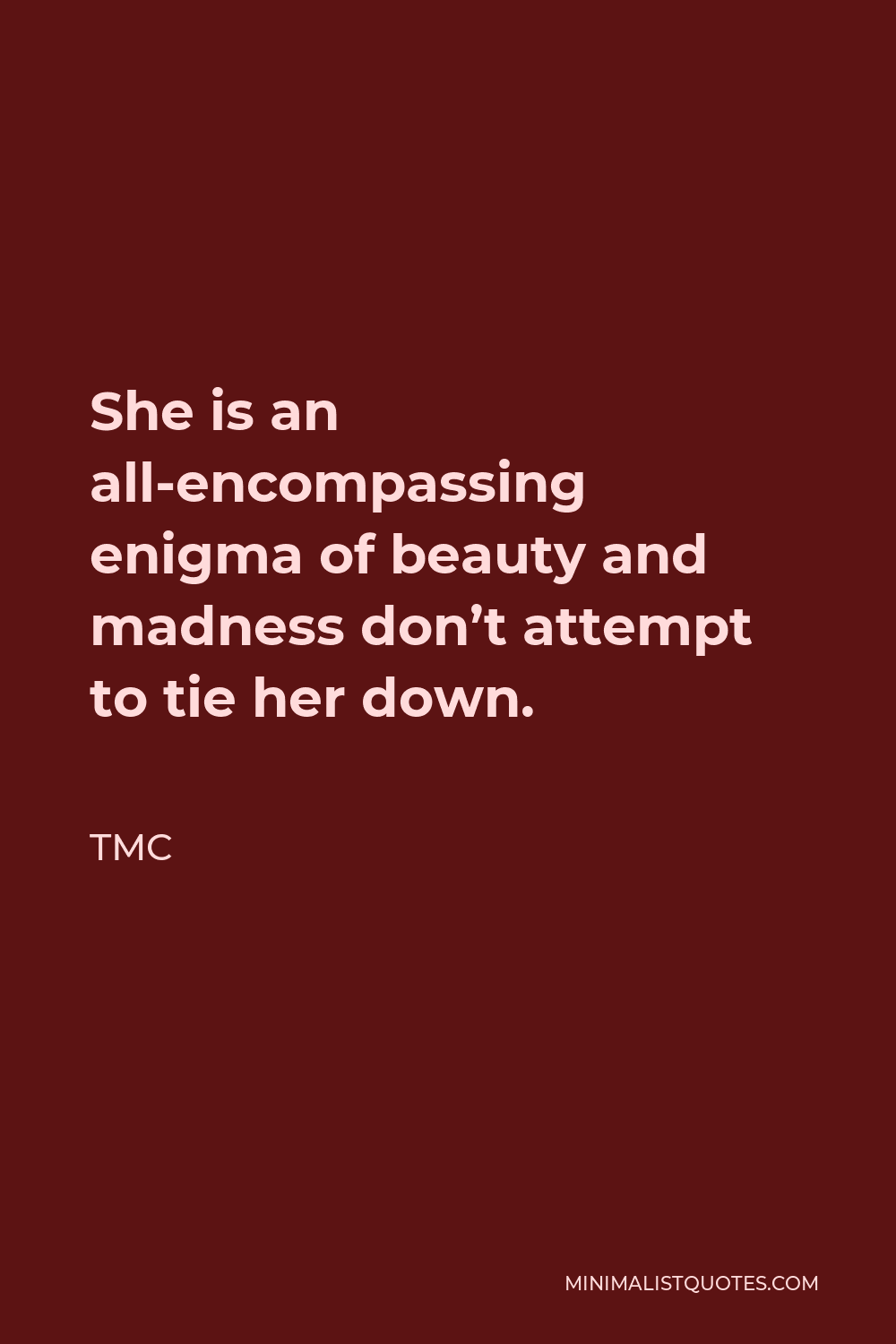 TMC Quote - She is an all encompassing enigma of beauty and madness don’t attempt to tie her down.