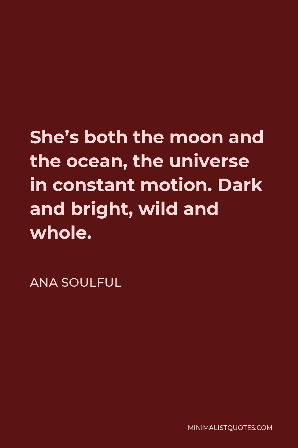 Ana Soulful Quote - She’s both the moon and the ocean, the universe in constant motion. Dark and bright, wild and whole.