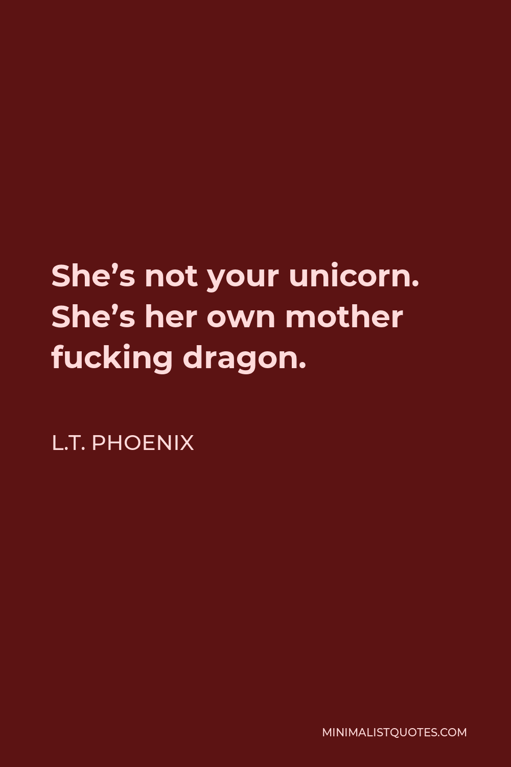 L.T. Phoenix Quote - She’s not your unicorn. She’s her own mother fucking dragon.