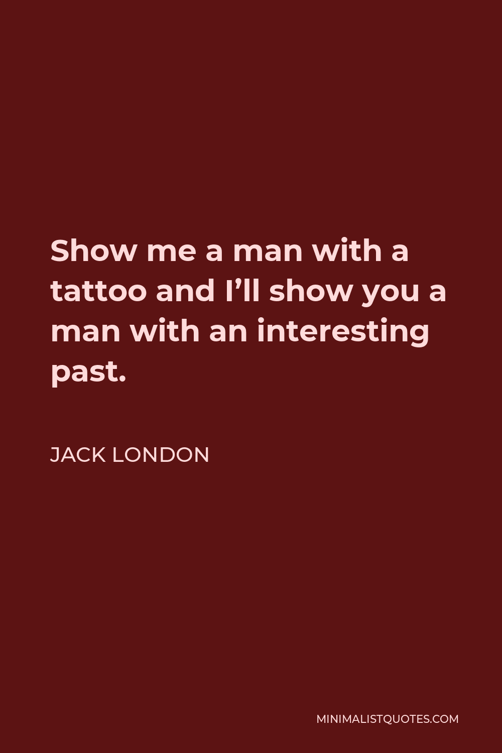 Jack London Quote - Show me a man with a tattoo and I’ll show you a man with an interesting past.
