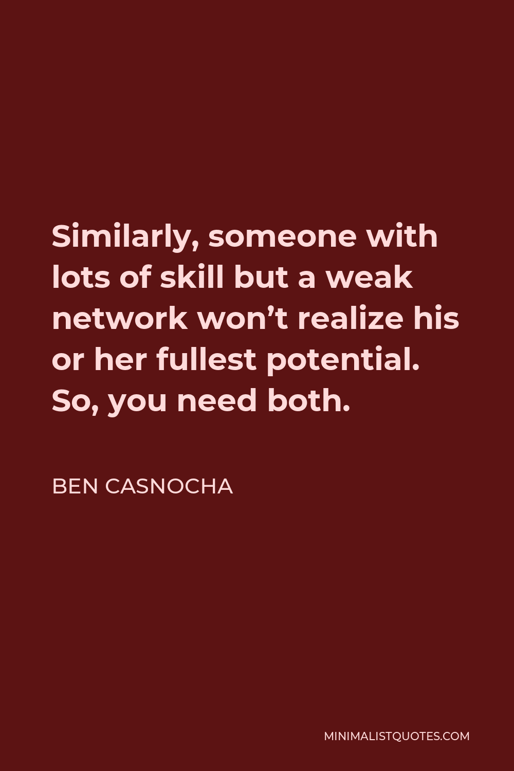 Ben Casnocha Quote - Similarly, someone with lots of skill but a weak network won’t realize his or her fullest potential. So, you need both.