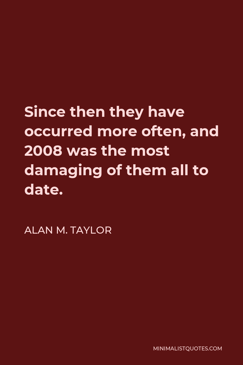 Alan M. Taylor Quote - Since then they have occurred more often, and 2008 was the most damaging of them all to date.