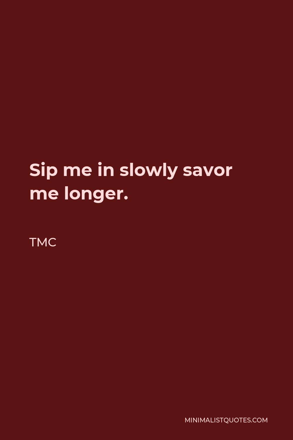 TMC Quote - Sip me in slowly savor me longer.