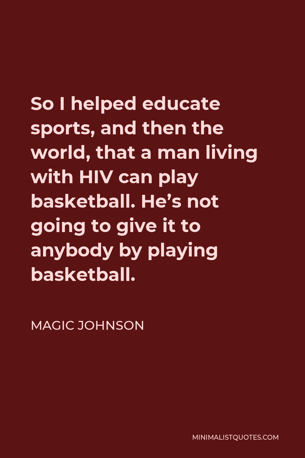 Magic Johnson Quote - So I helped educate sports, and then the world, that a man living with HIV can play basketball. He’s not going to give it to anybody by playing basketball.