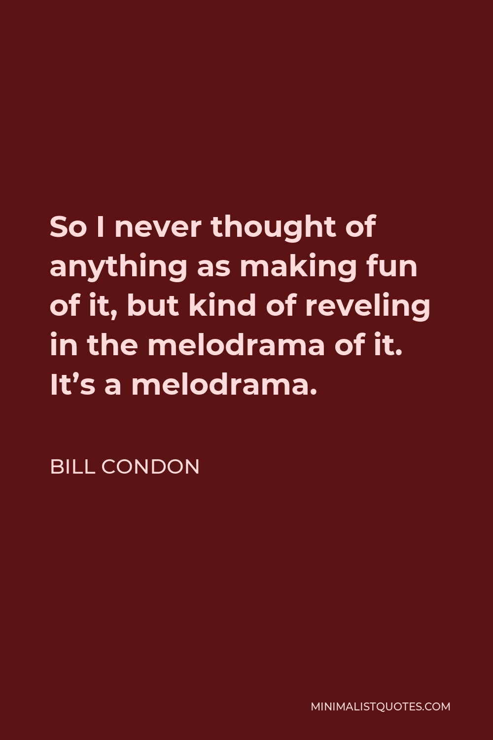 Bill Condon Quote - So I never thought of anything as making fun of it, but kind of reveling in the melodrama of it. It’s a melodrama.