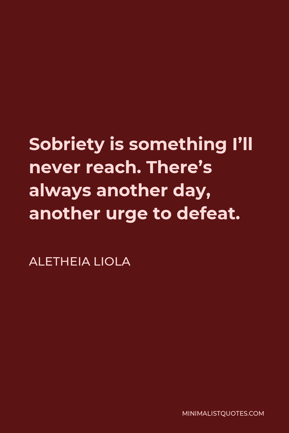 Aletheia Liola Quote - Sobriety is something I’ll never reach. There’s always another day, another urge to defeat.