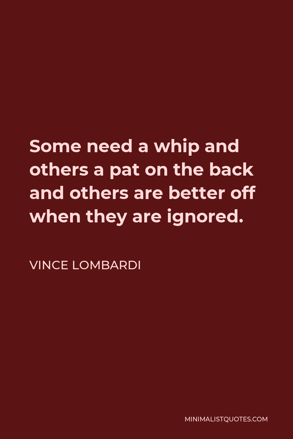 Vince Lombardi Quote - Some need a whip and others a pat on the back and others are better off when they are ignored.